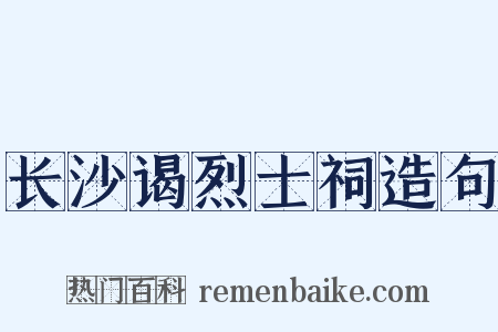 长沙谒烈士祠造句是什么意思的图片
